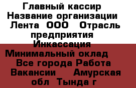 Главный кассир › Название организации ­ Лента, ООО › Отрасль предприятия ­ Инкассация › Минимальный оклад ­ 1 - Все города Работа » Вакансии   . Амурская обл.,Тында г.